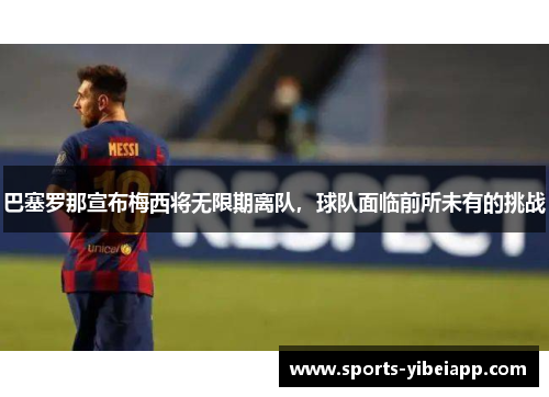 巴塞罗那宣布梅西将无限期离队，球队面临前所未有的挑战