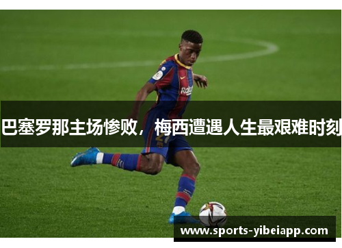巴塞罗那主场惨败，梅西遭遇人生最艰难时刻